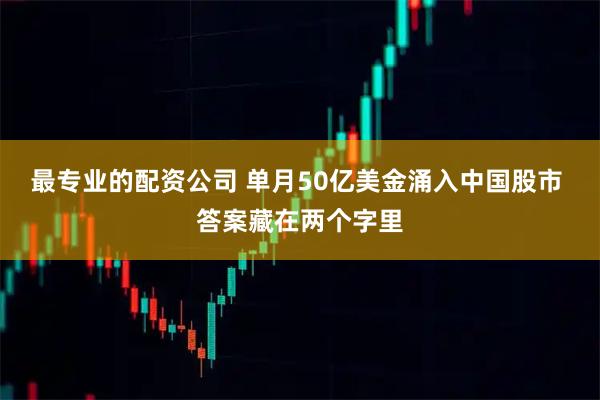 最专业的配资公司 单月50亿美金涌入中国股市 答案藏在两个字里