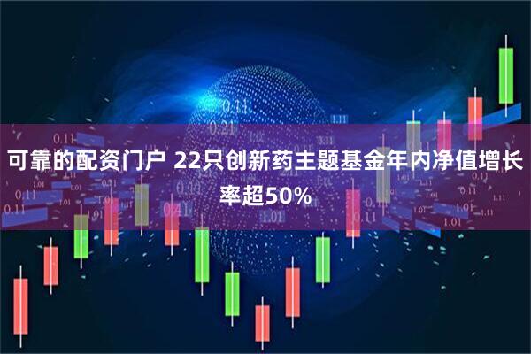 可靠的配资门户 22只创新药主题基金年内净值增长率超50%