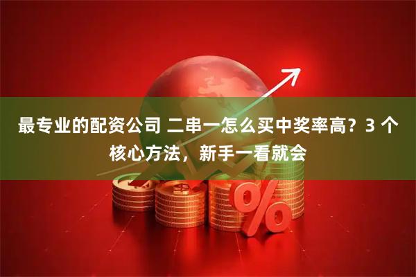 最专业的配资公司 二串一怎么买中奖率高？3 个核心方法，新手一看就会