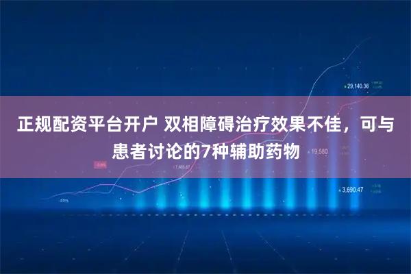 正规配资平台开户 双相障碍治疗效果不佳，可与患者讨论的7种辅助药物
